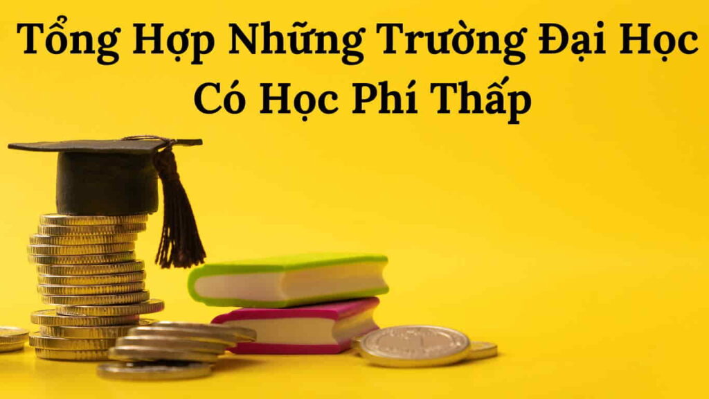 Tổng Hợp Những Trường Đại Học Có Học Phí Thấp