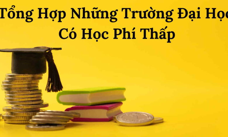 Tổng Hợp Những Trường Đại Học Có Học Phí Thấp