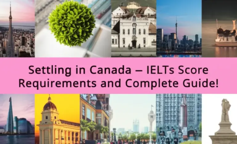 Định Cư Canada - Yêu Cầu Điểm IELTS Và Hướng Dẫn Đầy Đủ