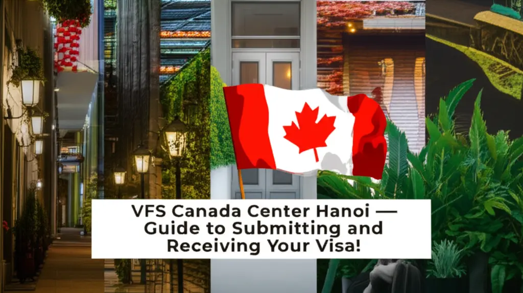 Trung Tâm VFS Canada Hà Nội - Hướng Dẫn Nộp Và Nhận Visa
