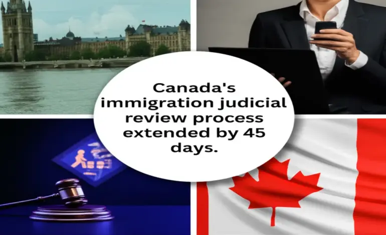 Thủ tục xem xét tư pháp nhập cư Canada gia hạn 45 ngày